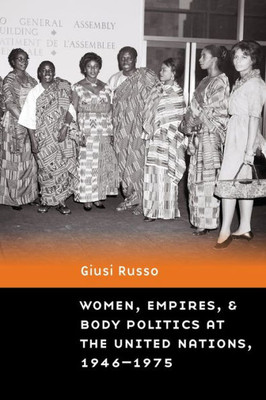 Women, Empires, And Body Politics At The United Nations, 19461975 (Expanding Frontiers: Interdisciplinary Approaches To Studies Of Women, Gender, And Sexuality)