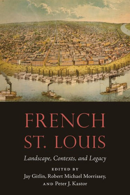 French St. Louis: Landscape, Contexts, And Legacy (France Overseas: Studies In Empire And Decolonization)