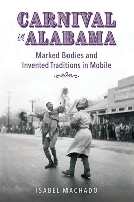 Carnival In Alabama: Marked Bodies And Invented Traditions In Mobile