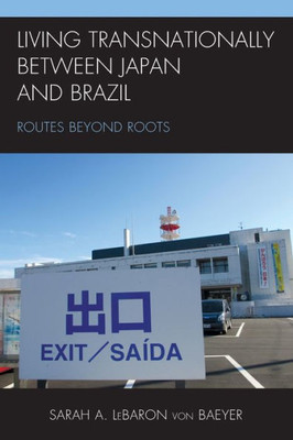Living Transnationally Between Japan And Brazil: Routes Beyond Roots (New Studies In Modern Japan)