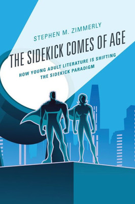The Sidekick Comes Of Age: How Young Adult Literature Is Shifting The Sidekick Paradigm (Children And Youth In Popular Culture)