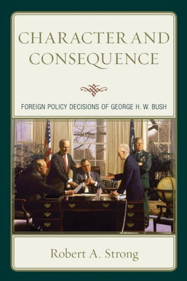 Character And Consequence: Foreign Policy Decisions Of George H. W. Bush