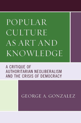 Popular Culture As Art And Knowledge: A Critique Of Authoritarian Neoliberalism And The Crisis Of Democracy