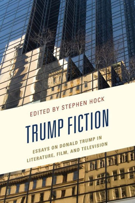Trump Fiction: Essays On Donald Trump In Literature, Film, And Television