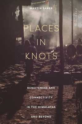Places In Knots: Remoteness And Connectivity In The Himalayas And Beyond