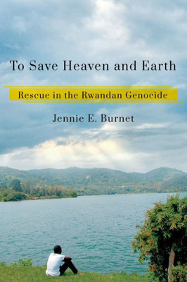To Save Heaven And Earth: Rescue In The Rwandan Genocide