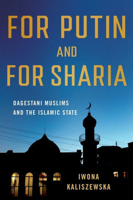For Putin And For Sharia: Dagestani Muslims And The Islamic State (Niu Series In Slavic, East European, And Eurasian Studies)