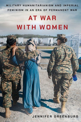 At War With Women: Military Humanitarianism And Imperial Feminism In An Era Of Permanent War