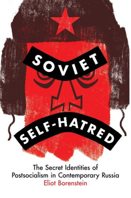 Soviet Self-Hatred: The Secret Identities Of Postsocialism In Contemporary Russia