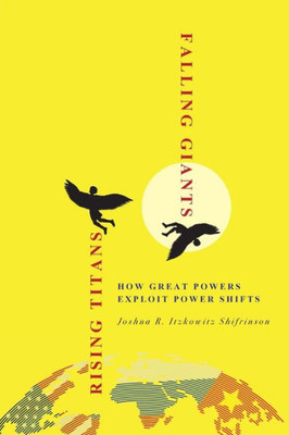Rising Titans, Falling Giants: How Great Powers Exploit Power Shifts (Cornell Studies In Security Affairs)