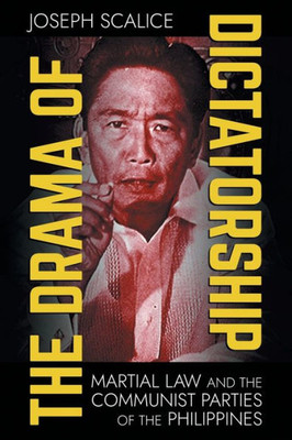 The Drama Of Dictatorship: Martial Law And The Communist Parties Of The Philippines