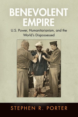 Benevolent Empire: U.S. Power, Humanitarianism, And The World'S Dispossessed (Pennsylvania Studies In Human Rights)