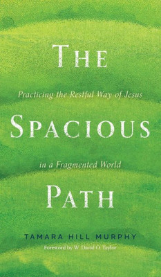 The Spacious Path: Practicing The Restful Way Of Jesus In A Fragmented World