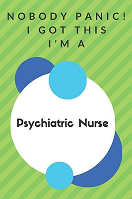 Nobody Panic! I Got This I'm A Psychiatric Nurse: Funny Green And White Psychiatric Nurse Poison...Psychiatric Nurse Appreciation Notebook