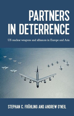 Partners In Deterrence: Us Nuclear Weapons And Alliances In Europe And Asia