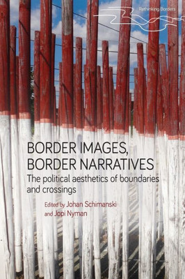 Border Images, Border Narratives: The Political Aesthetics Of Boundaries And Crossings (Rethinking Borders)