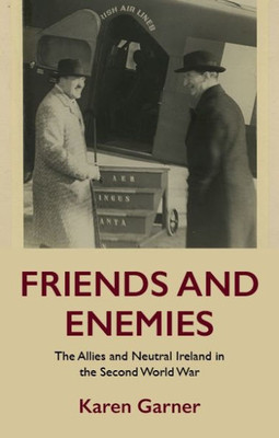 Friends And Enemies: The Allies And Neutral Ireland In The Second World War