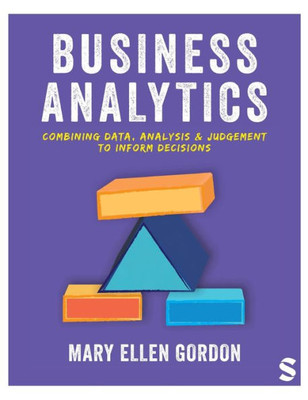 Business Analytics: Combining Data, Analysis And Judgement To Inform Decisions