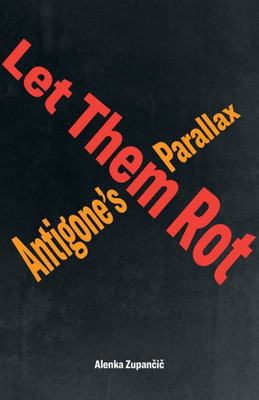 Let Them Rot: AntigoneS Parallax (Idiom: Inventing Writing Theory)