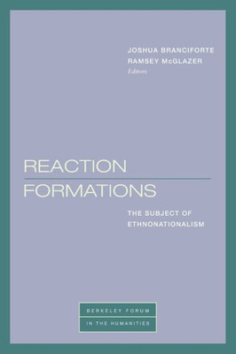 Reaction Formations: The Subject Of Ethnonationalism (Berkeley Forum In The Humanities)