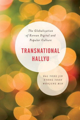 Transnational Hallyu: The Globalization Of Korean Digital And Popular Culture (Asian Cultural Studies: Transnational And Dialogic Approaches)