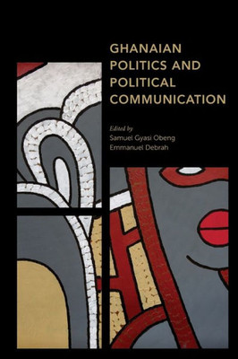 Ghanaian Politics And Political Communication (Africa: Past, Present & Prospects)