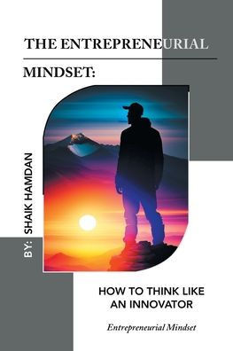 The Entrepreneurial Mindset: How To Think Like An Innovator: Entrepreneurial Mindset