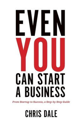 Even You Can Start A Business: From Startup To Success, A Step-By-Step Guide