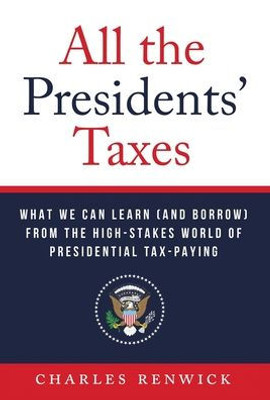 All The Presidents' Taxes: What We Can Learn (And Borrow) From The High-Stakes World Of Presidential Tax-Paying