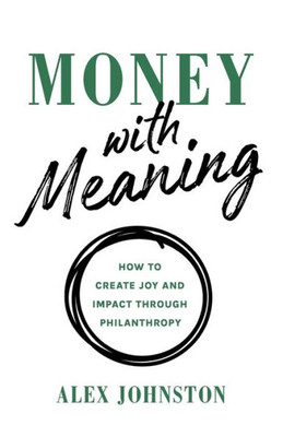 Money With Meaning: How To Create Joy And Impact Through Philanthropy