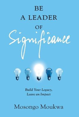 Be A Leader Of Significance: Build Your Legacy, Leave An Impact