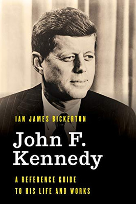 John F. Kennedy: A Reference Guide to His Life and Works (Significant Figures in World History)