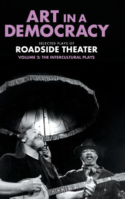 Art In A Democracy: Selected Plays Of Roadside Theater, Volume 2: The Intercultural Plays, 19902020