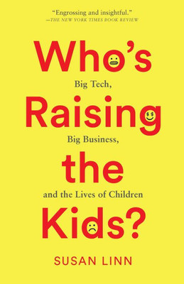 WhoS Raising The Kids?: Big Tech, Big Business, And The Lives Of Children