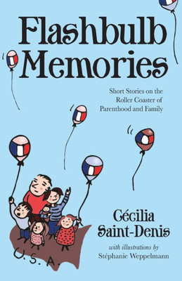 Flashbulb Memories: Short Stories On The Roller Coaster Of Parenthood And Family