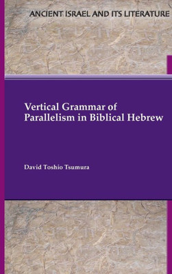 Vertical Grammar Of Parallelism In Biblical Hebrew (Ancient Israel And Its Literature 47)