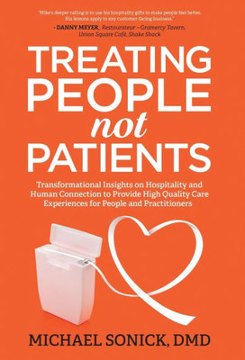 Treating People Not Patients: Transformational Insights On Hospitality And Human Connection To Provide High Quality Care Experiences For People And Practitioners