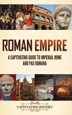 Roman Empire: A Captivating Guide To Imperial Rome And Pax Romana