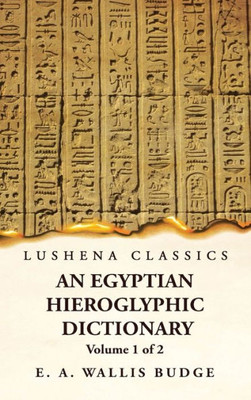 An Egyptian Hieroglyphic Dictionary With An Index Of English Words, King List And Geographical, List With Indexes, List Of Hieroglyphic Characters, ... By Ernest Alfred Wallis Budge Volume 1 Of 2