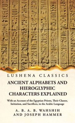 Ancient Alphabets And Hieroglyphic Characters Explained With An Account Of The Egyptian Priests, Their Classes, Initiation, And Sacrifices, In The Arabic Language