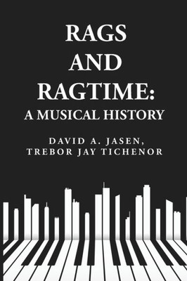 Rags And Ragtime: A Musical History: A Musical History : A Musical History By: David A. Jasen, Trebor Jay Tichenor