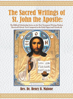 The Sacred Writings Of St. John The Apostle: The Biblical Scholarship Series On The New Testament Writing Modern Received Eclectic Text Compared To The Early Papyri And Uncials (4) 2Nd. Edition