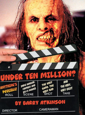 Under Ten Million? Anything'S Possible!: Indie Horror, Fantasy, And Sci-Fi Movies The Very Good, The Very Bad And The Very, Very Ugly!