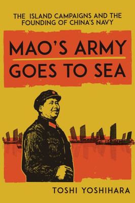 Mao'S Army Goes To Sea: The Island Campaigns And The Founding Of China'S Navy