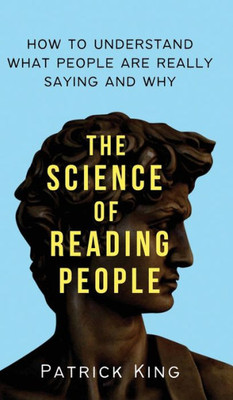 The Science Of Reading People: How To Understand What People Are Really Saying And Why