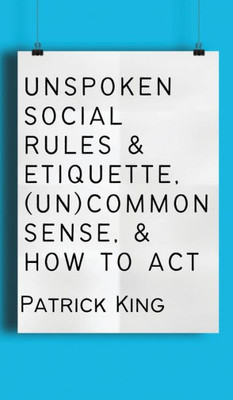 Unspoken Social Rules & Etiquette, (Un)Common Sense, & How To Act