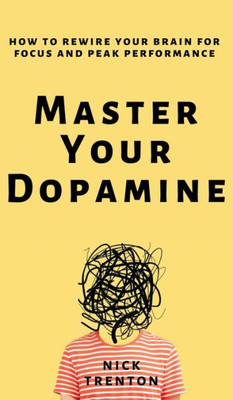 Master Your Dopamine: How To Rewire Your Brain For Focus And Peak Performance