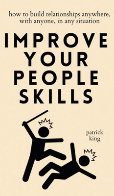 Improve Your People Skills: How To Build Relationships Anywhere, With Anyone, In Any Situation