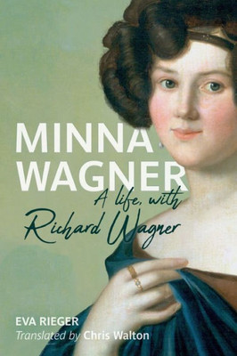 Minna Wagner: A Life, With Richard Wagner (Eastman Studies In Music, 185)