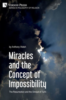 Miracles And The Concept Of Impossibility: The Resurrection And The Shroud Of Turin (Philosophy Of Religion)